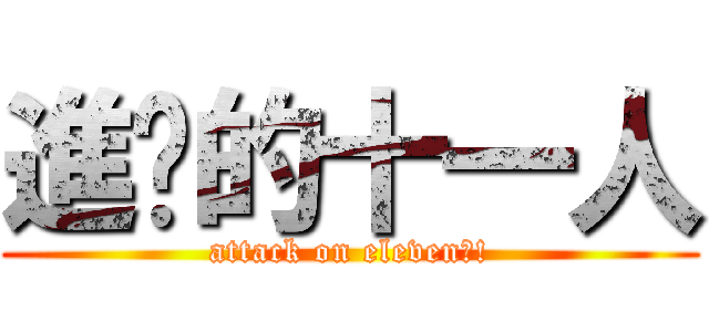 進擊的十一人 (attack on eleven?!)