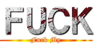 ＦＵＣＫ (Fuck My)
