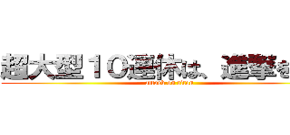 超大型１０連休は、進撃を見よ (attack on titan)