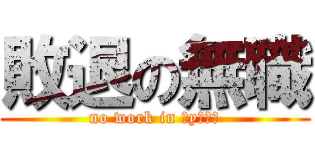 敗退の無職 (no work in 真yりふぇ)