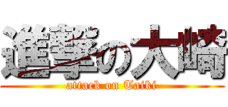 進撃の大崎 (attack on Taiki)