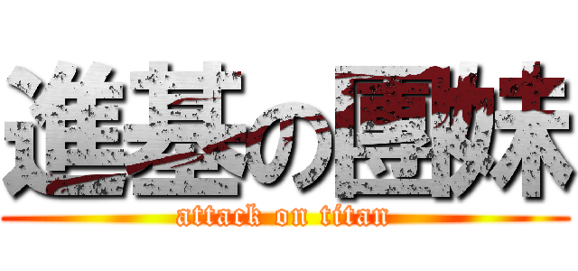 進基の團妹 (attack on titan)