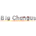 Ｂｉｇ Ｃｈｕｎｇｕｓ (Funny right?)