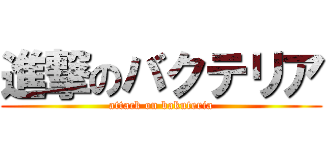 進撃のバクテリア (attack on bakuteria)