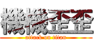 機機歪歪 (attack on titan)