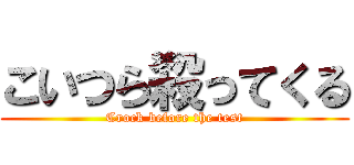 こいつら殺ってくる (Crock before the test)