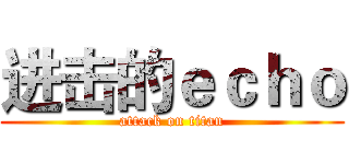 进击的ｅｃｈｏ (attack on titan)