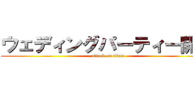 ウェディングパーティー開始 (attack on titan)