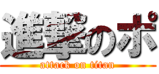 進撃のポ (attack on titan)