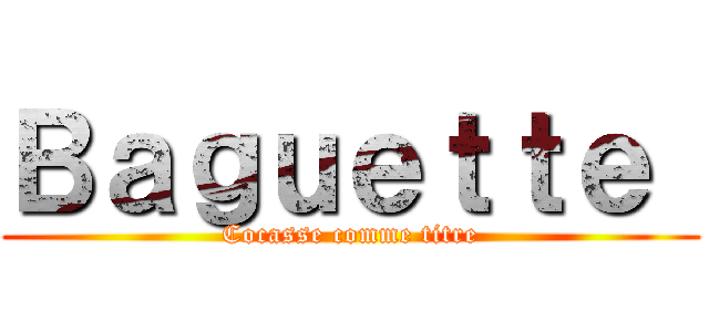 Ｂａｇｕｅｔｔｅ  (Cocasse comme titre)