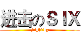 进击のＳＩＸ (Fighting)