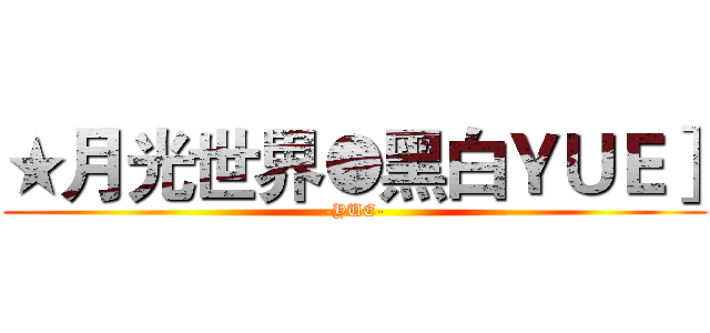 ★月光世界●黑白ＹＵＥ］ (-YUE-)