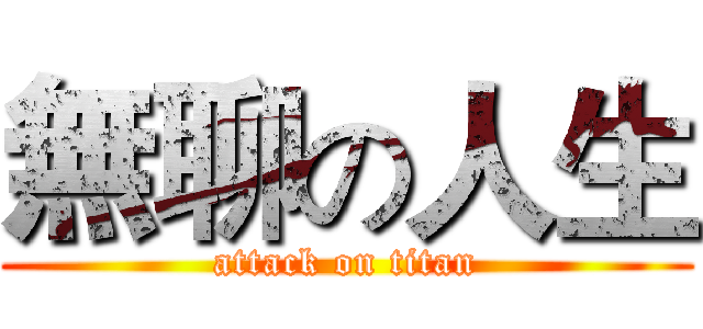 無聊の人生 (attack on titan)