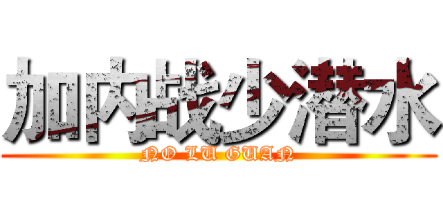 加内战少潜水 (NO LU GUAN)