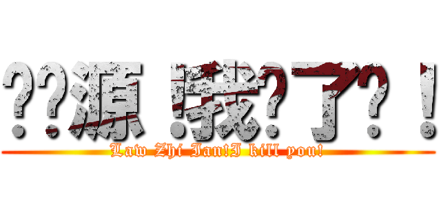 刘启源！我杀了你！ (Law Zhi Ian!I kill you!)