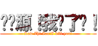 刘启源！我杀了你！ (Law Zhi Ian!I kill you!)