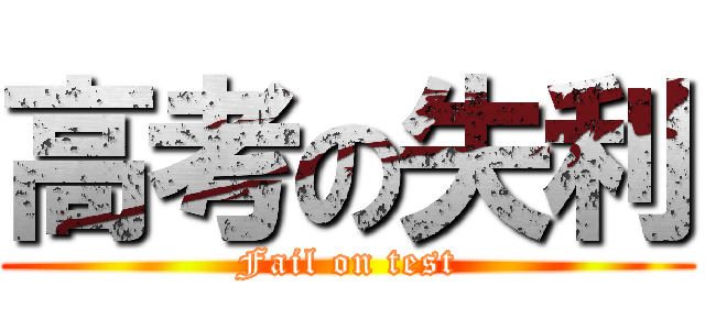 高考の失利 (Fail on test)