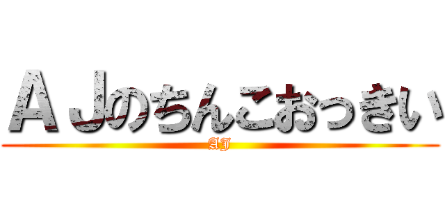 ＡＪのちんこおっきい (AJ)