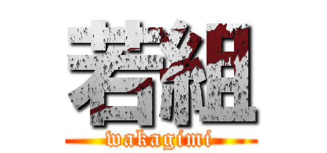 若組 (wakagimi)