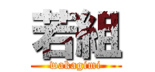 若組 (wakagimi)