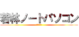 若林ノートパソコン (アントニオ)