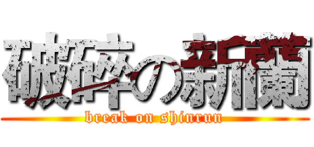 破碎の新蘭 (break on shinrun)