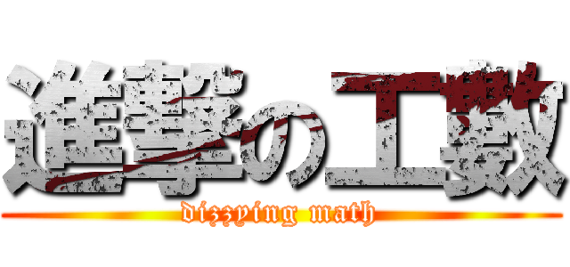 進撃の工數 (dizzying math)