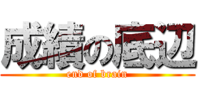 成績の底辺 (end of brain)