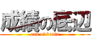 成績の底辺 (end of brain)