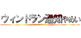 ウィンドラン通知やめい (ウィンドラン知らせやめろ)