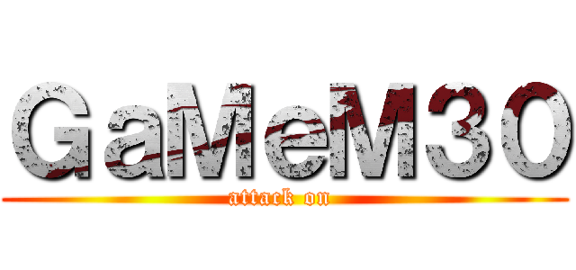 ＧａＭｅＭ３０ (attack on )