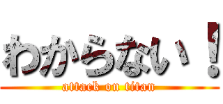 わからない！ (attack on titan)