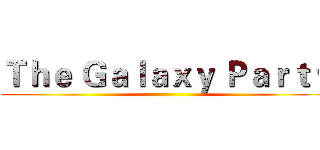 Ｔｈｅ Ｇａｌａｘｙ Ｐａｒｔｙ ()