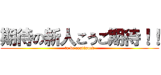 期待の新人こうご期待！！ (to be continued)