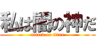 私は闇の神だ (attack on titan)