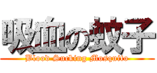 吸血の蚊子 (Blood Sucking Mosquito)