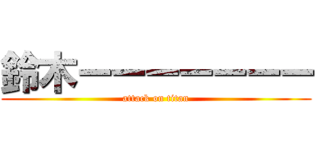 鈴木ーーーーーーー (attack on titan)