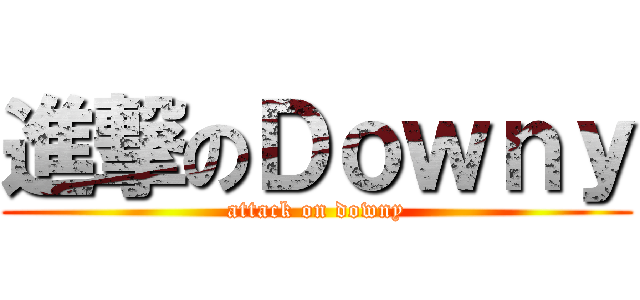 進撃のＤｏｗｎｙ (attack on downy)