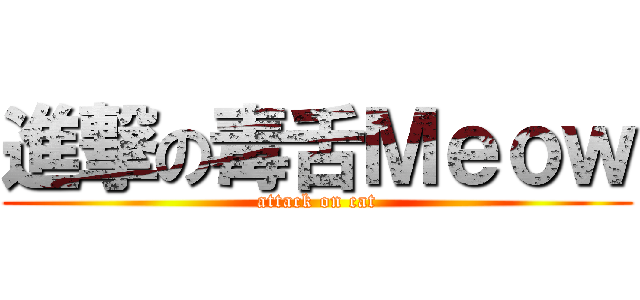 進撃の毒舌Ｍｅｏｗ (attack on cat)