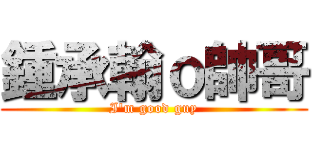 鍾承翰ｏ帥哥 (I\'m good guy)