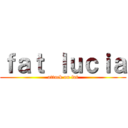 ｆａｔ ｌｕｃｉａ (attack on fat)