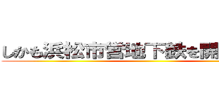 しかも浜松市営地下鉄を開業させろ！ ()