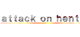 ａｔｔａｃｋ ｏｎ ｈｅｎｔａｉ (yey)
