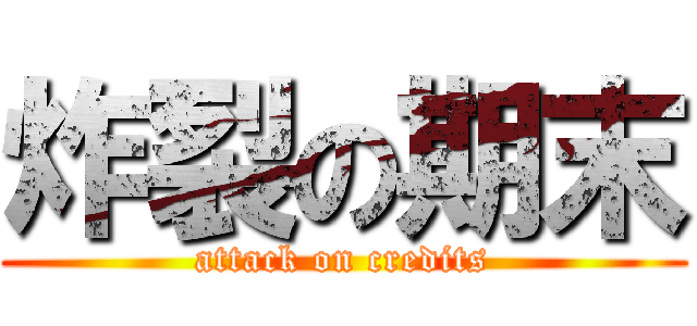 炸裂の期末 (attack on credits)