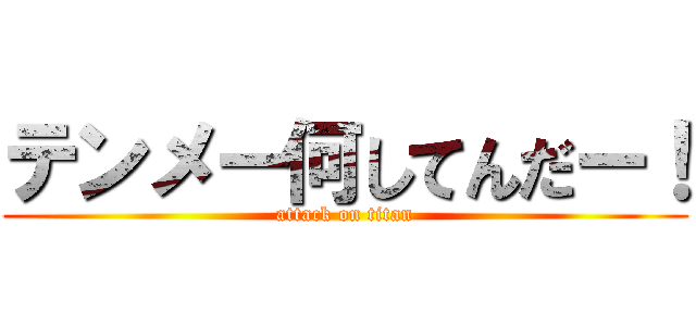 テンメー何してんだー！ (attack on titan)