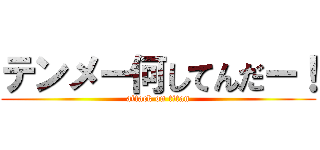 テンメー何してんだー！ (attack on titan)
