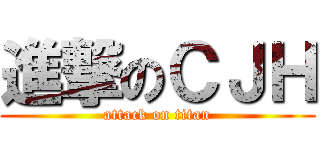 進撃のＣＪＨ (attack on titan)