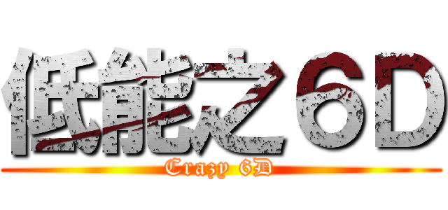 低能之６Ｄ (Crazy 6D)