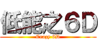 低能之６Ｄ (Crazy 6D)