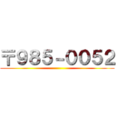 〒９８５－００５２ ()